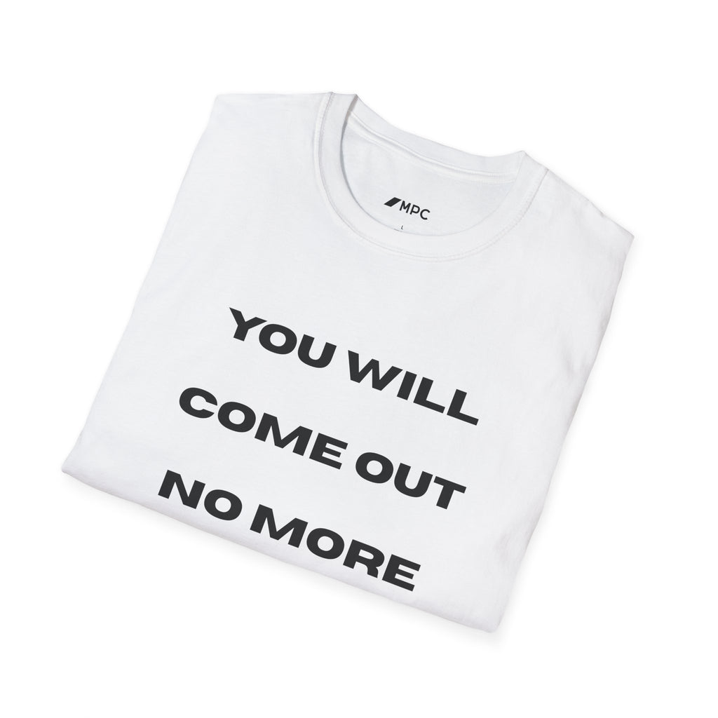 You Will Come Out No More T-Shirt — Minimalist Text Graphic Tee