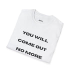 You Will Come Out No More T-Shirt — Minimalist Text Graphic Tee