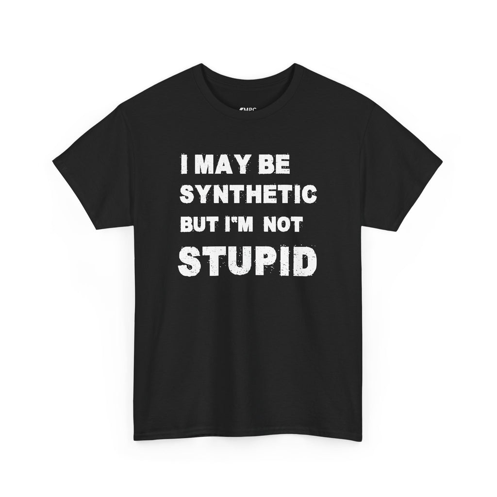 Statement Tee — “I May Be Synthetic But I’m Not Stupid” Graphic T-Shirt
