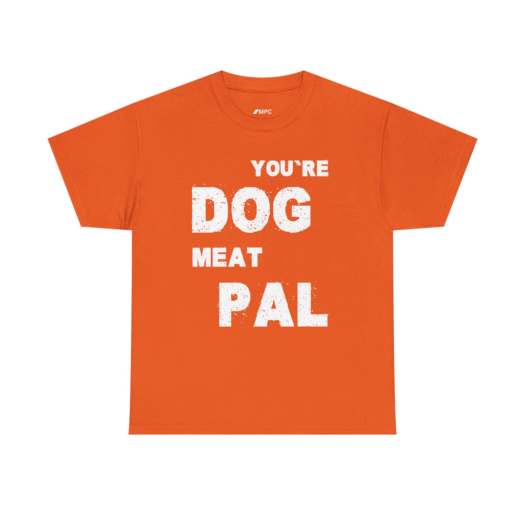 You're Dog Meat Pal T-Shirt — Funny Sarcastic Graphic Tee
