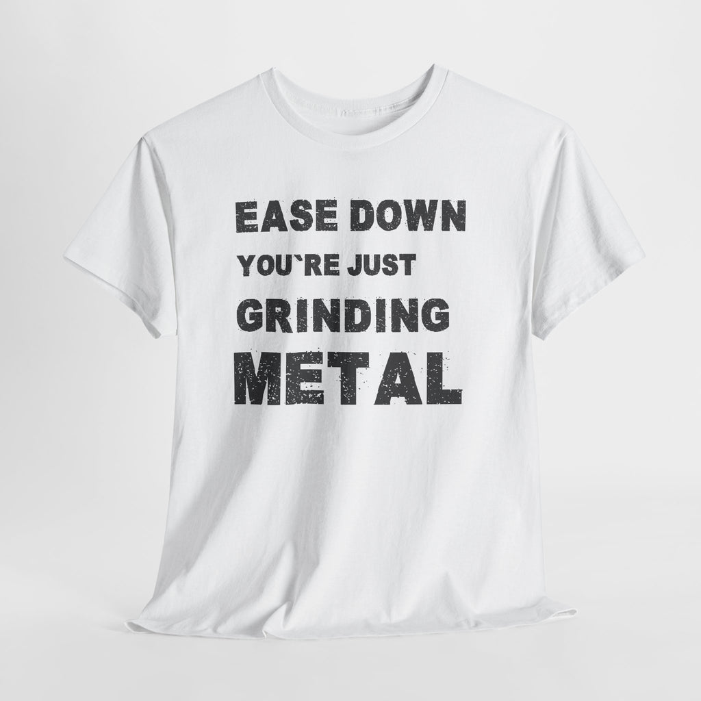 Grind Metal T-Shirt — "Ease Down You're Just Grinding Metal" Graphic Tee