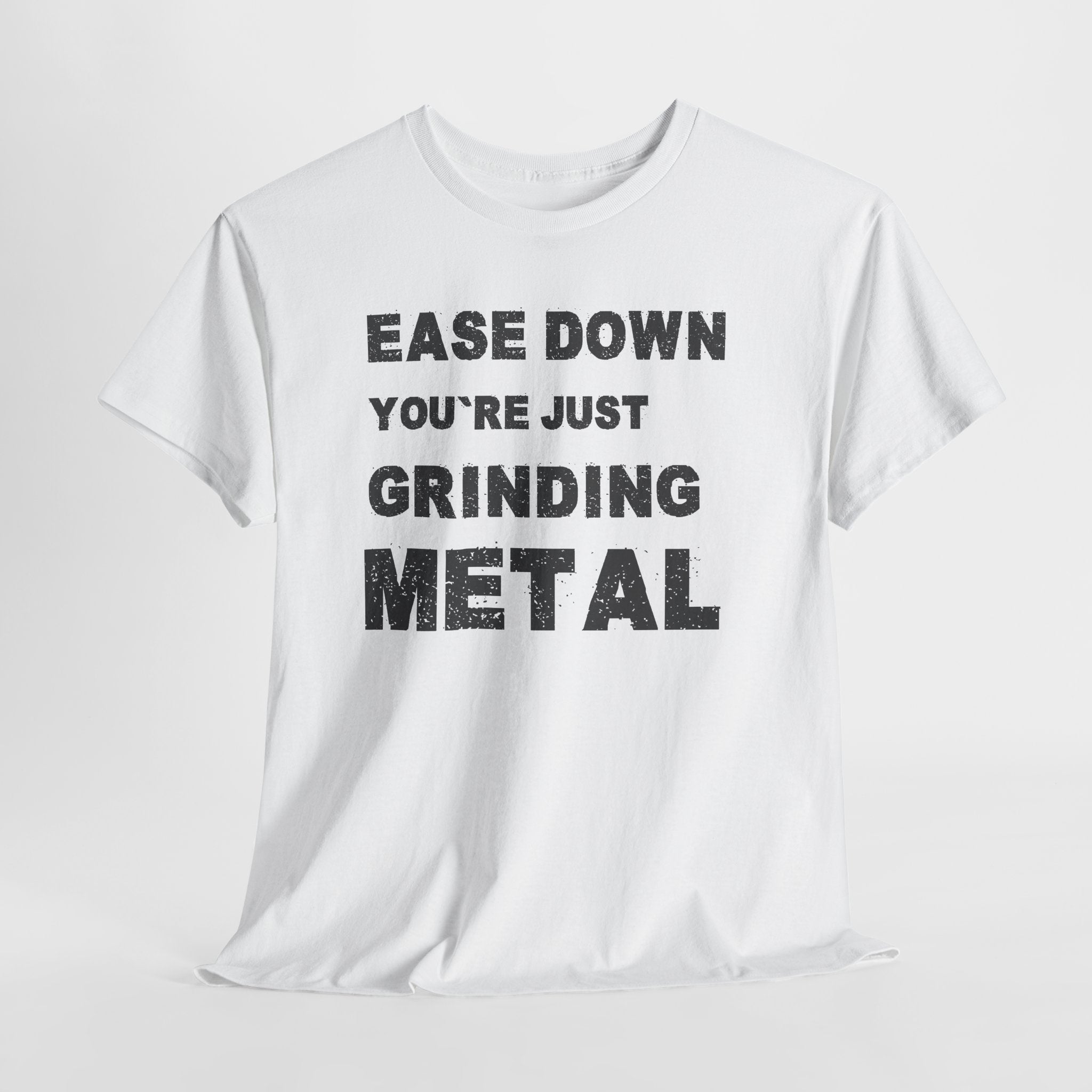 Grind Metal T-Shirt — "Ease Down You're Just Grinding Metal" Graphic Tee