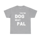 You're Dog Meat Pal T-Shirt — Funny Sarcastic Graphic Tee