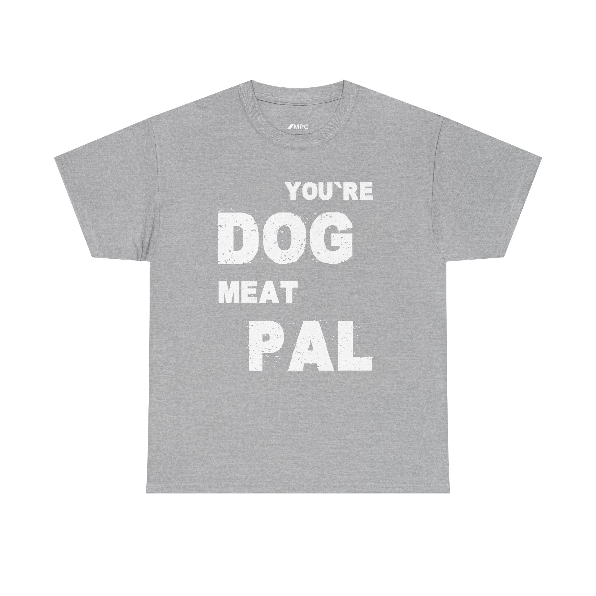 You're Dog Meat Pal T-Shirt — Funny Sarcastic Graphic Tee