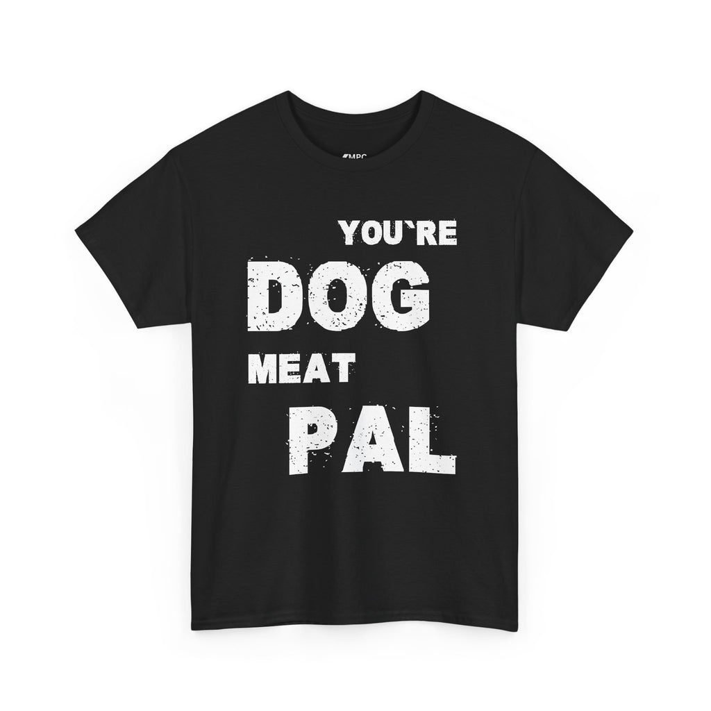 You're Dog Meat Pal T-Shirt — Funny Sarcastic Graphic Tee