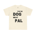 You're Dog Meat Pal T-Shirt — Funny Sarcastic Graphic Tee