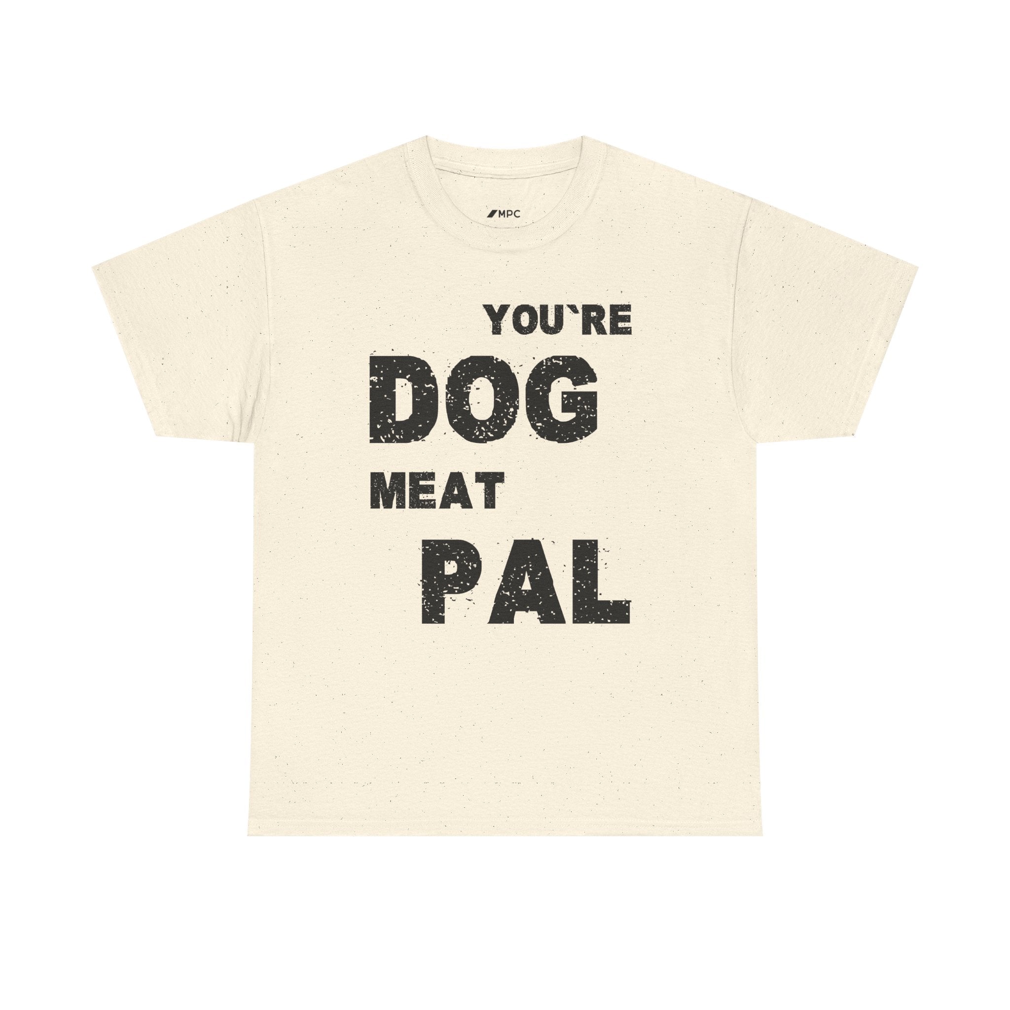 You're Dog Meat Pal T-Shirt — Funny Sarcastic Graphic Tee
