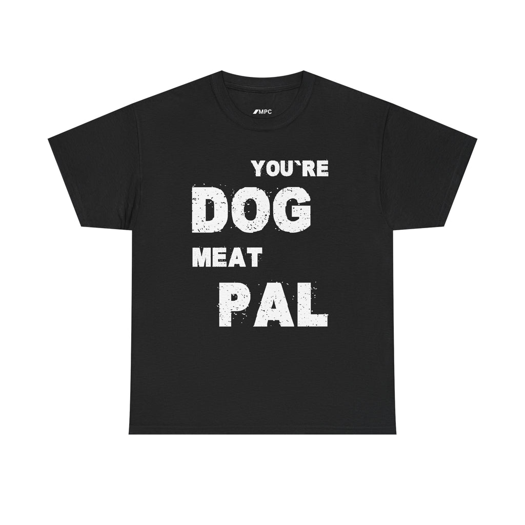 You're Dog Meat Pal T-Shirt — Funny Sarcastic Graphic Tee