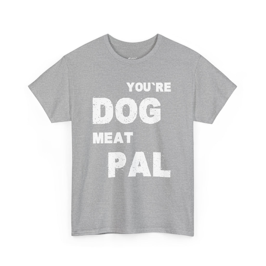 You're Dog Meat Pal T-Shirt — Funny Sarcastic Graphic Tee
