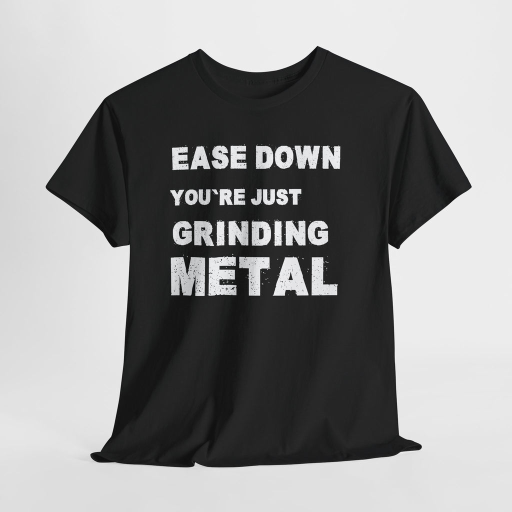 Grind Metal T-Shirt — "Ease Down You're Just Grinding Metal" Graphic Tee