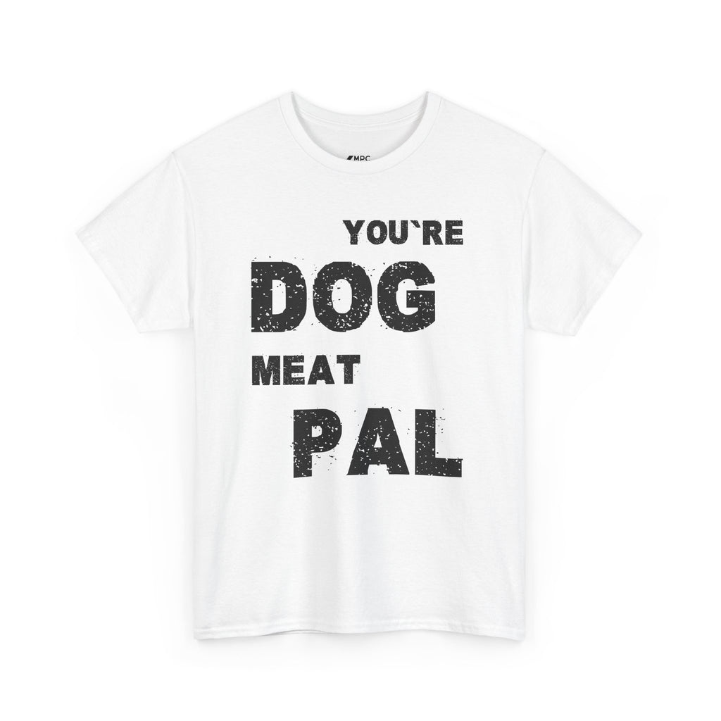 You're Dog Meat Pal T-Shirt — Funny Sarcastic Graphic Tee