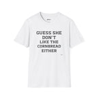 Guess She Don't Like The Cornbread Either T‑Shirt