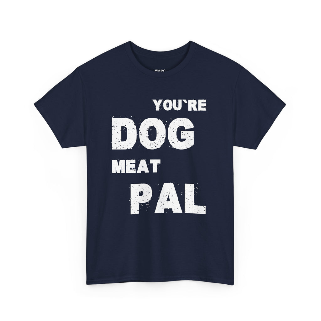 You're Dog Meat Pal T-Shirt — Funny Sarcastic Graphic Tee