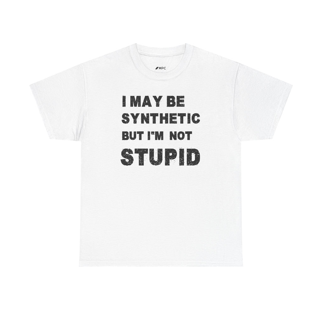 Statement Tee — “I May Be Synthetic But I’m Not Stupid” Graphic T-Shirt