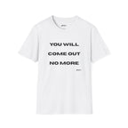 You Will Come Out No More T-Shirt — Minimalist Text Graphic Tee