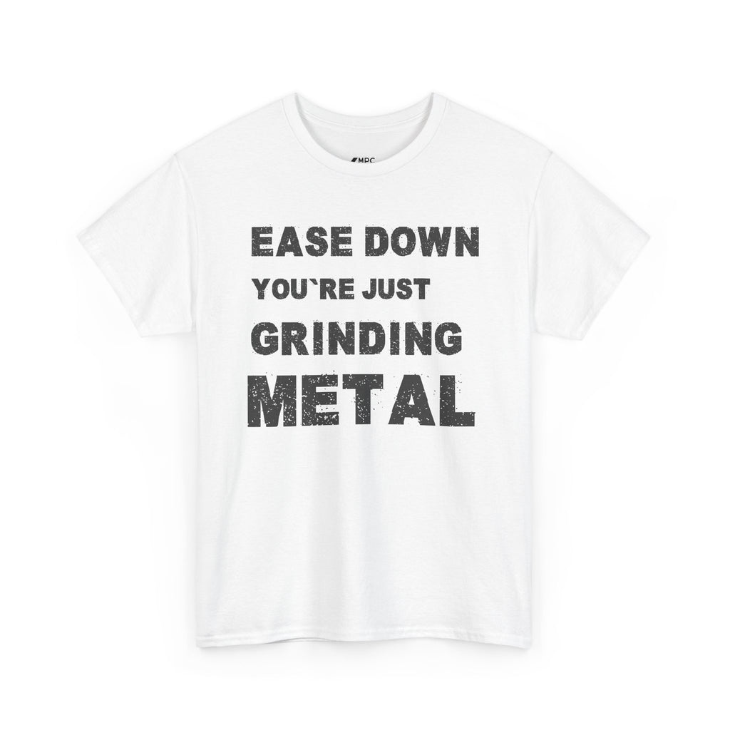 Grind Metal T-Shirt — "Ease Down You're Just Grinding Metal" Graphic Tee
