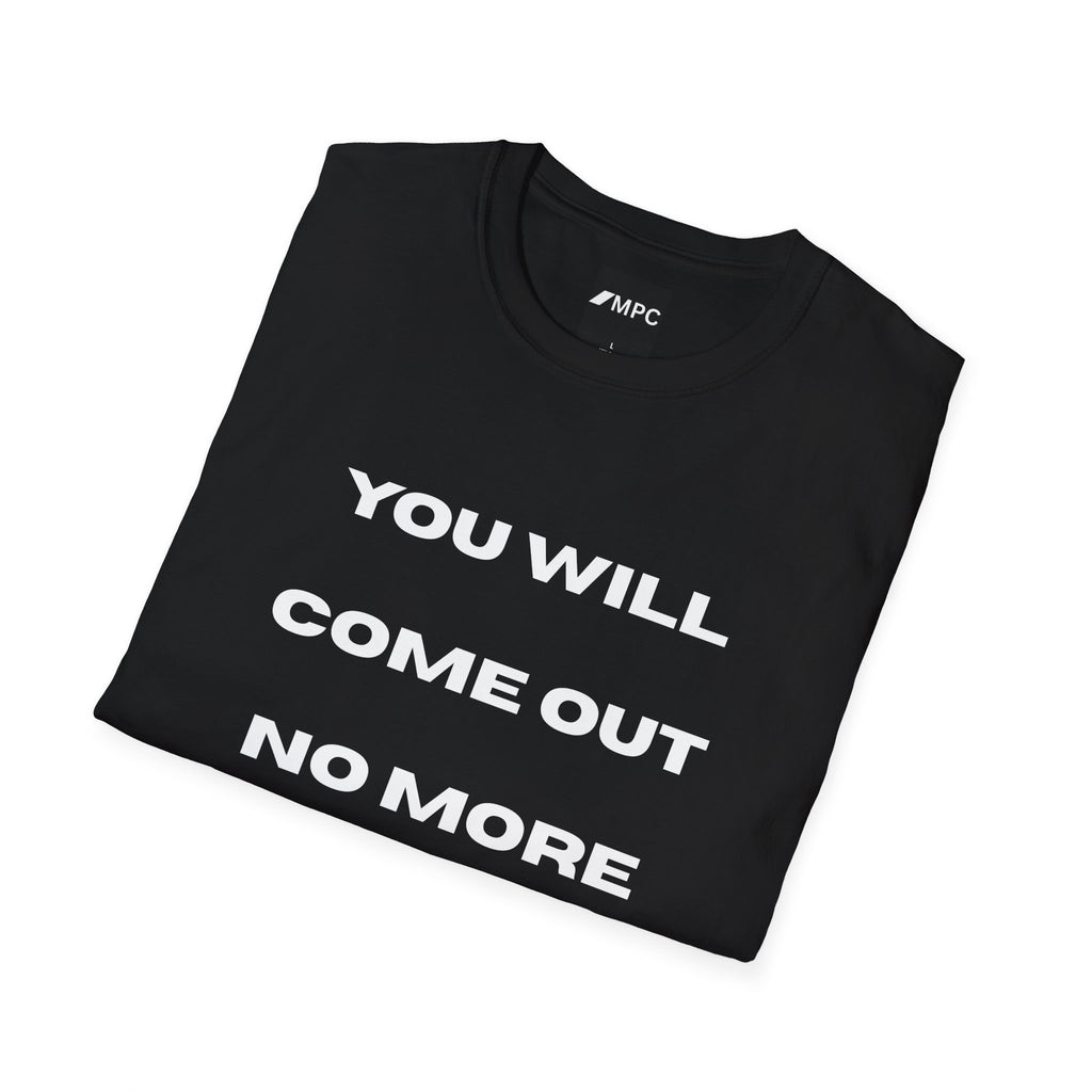 You Will Come Out No More T-Shirt — Minimalist Text Graphic Tee