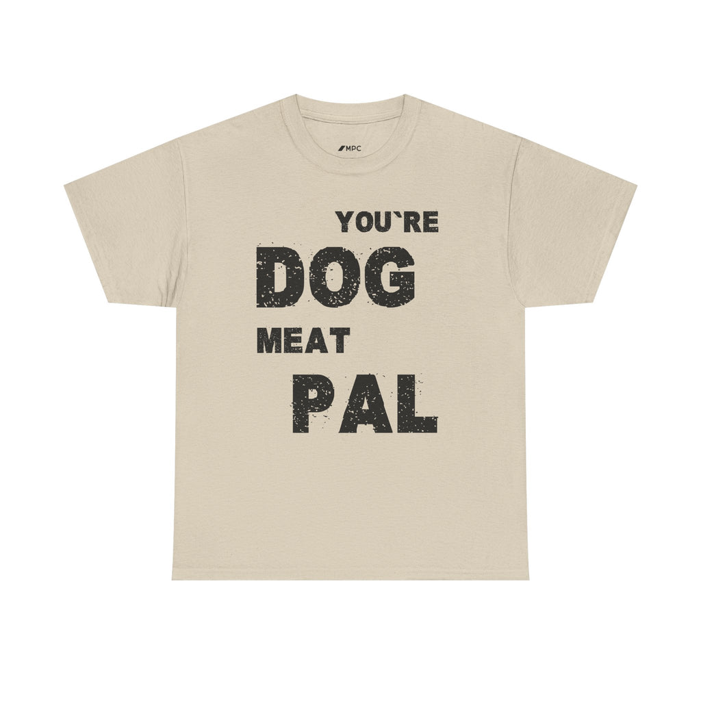 You're Dog Meat Pal T-Shirt — Funny Sarcastic Graphic Tee