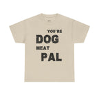 You're Dog Meat Pal T-Shirt — Funny Sarcastic Graphic Tee