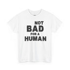 Not Bad For A Human T‑Shirt - Funny Sarcastic Graphic Tee