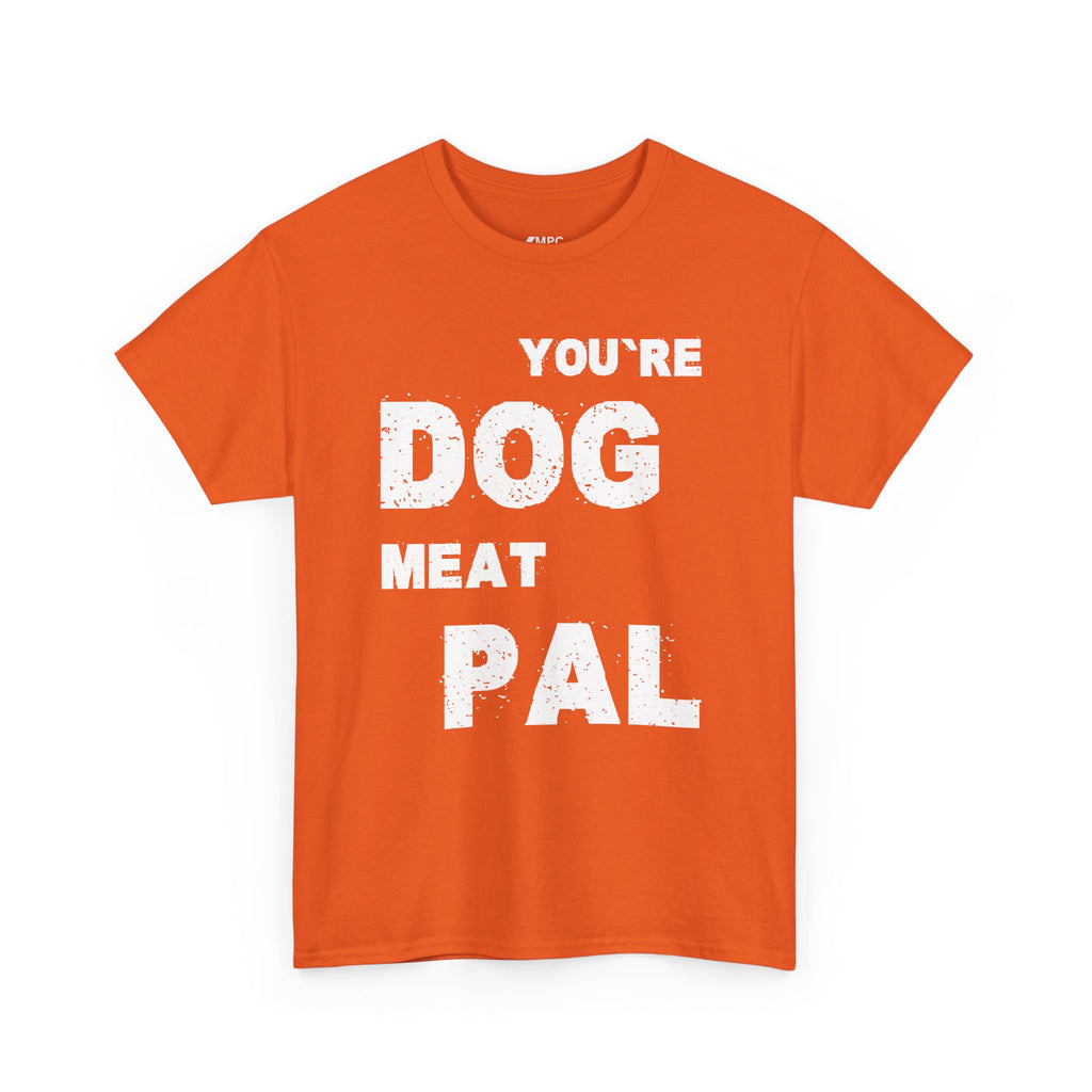 You're Dog Meat Pal T-Shirt — Funny Sarcastic Graphic Tee