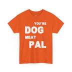You're Dog Meat Pal T-Shirt — Funny Sarcastic Graphic Tee