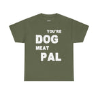 You're Dog Meat Pal T-Shirt — Funny Sarcastic Graphic Tee