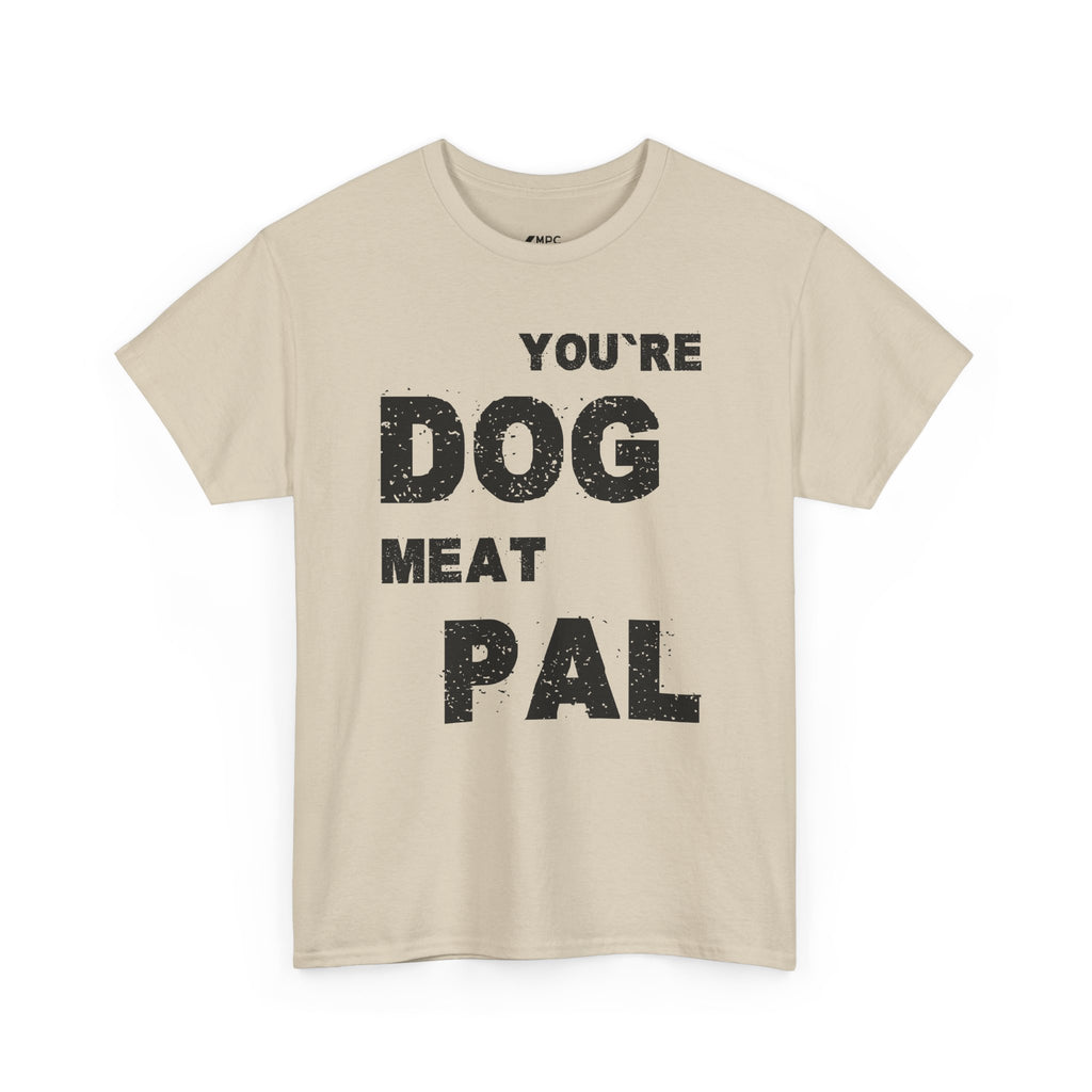 You're Dog Meat Pal T-Shirt — Funny Sarcastic Graphic Tee