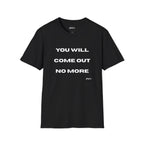 You Will Come Out No More T-Shirt — Minimalist Text Graphic Tee