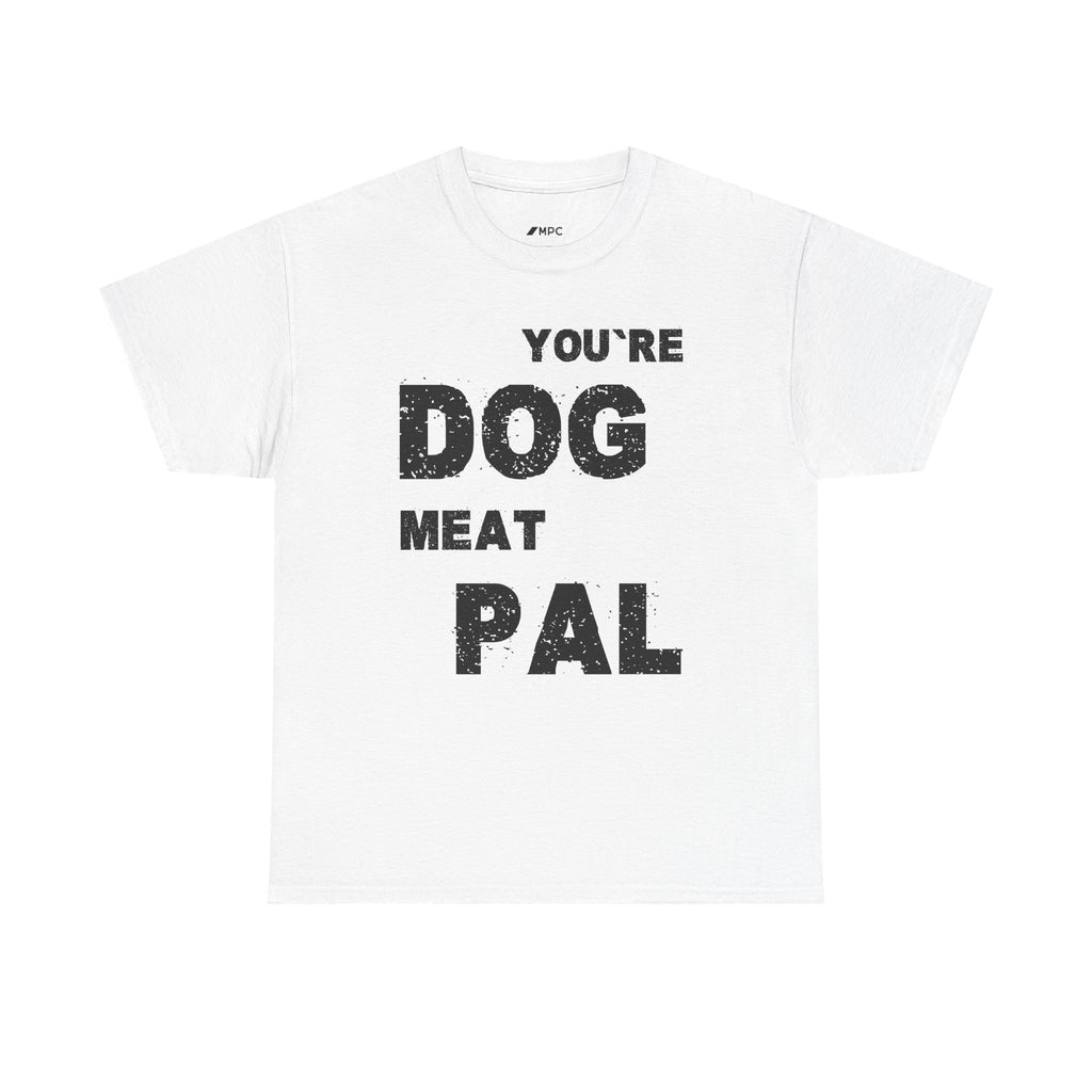 You're Dog Meat Pal T-Shirt — Funny Sarcastic Graphic Tee