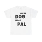 You're Dog Meat Pal T-Shirt — Funny Sarcastic Graphic Tee