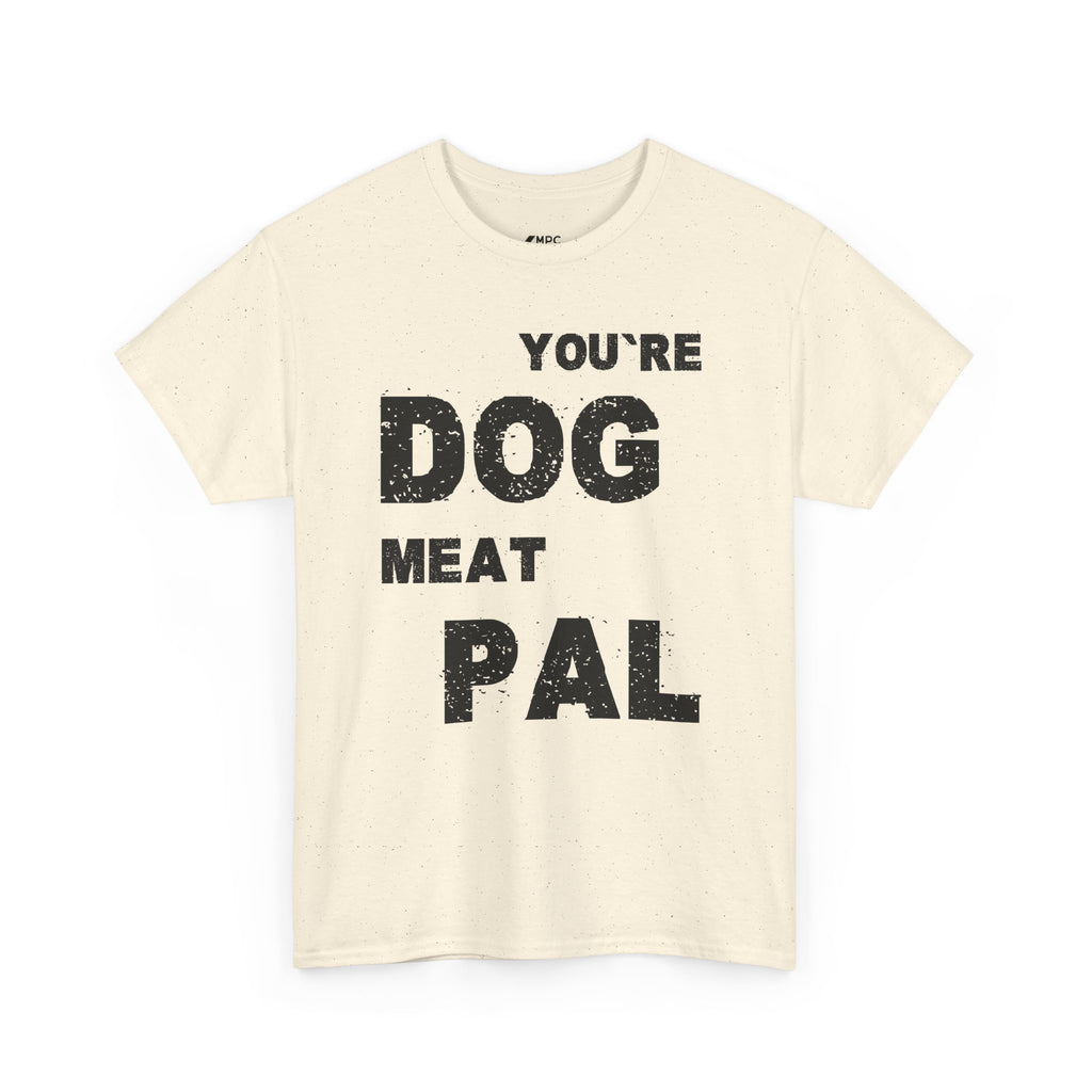You're Dog Meat Pal T-Shirt — Funny Sarcastic Graphic Tee