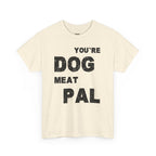 You're Dog Meat Pal T-Shirt — Funny Sarcastic Graphic Tee