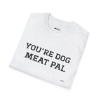 T-Shirt — "YOU'RE DOG MEAT PAL" Funny Statement Tee